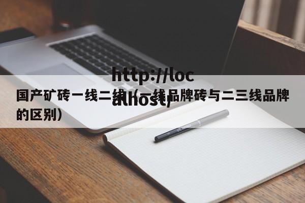 国产矿砖一线二线(一线品牌砖与二三线品牌的区别)
