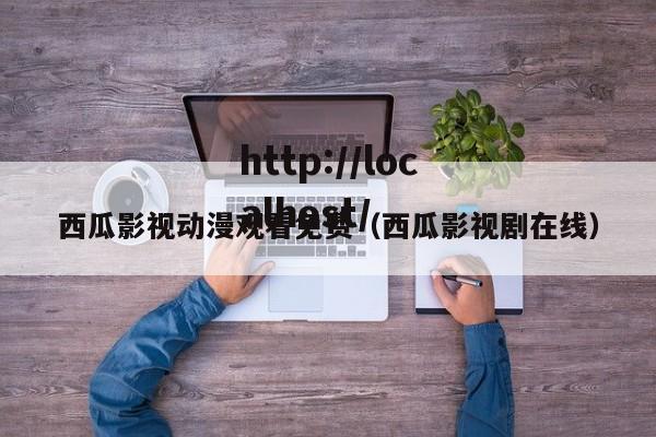 西瓜影视动漫观看免费(西瓜影视剧在线)