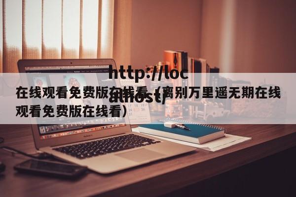 在线观看免费版在线看(离别万里遥无期在线观看免费版在线看)