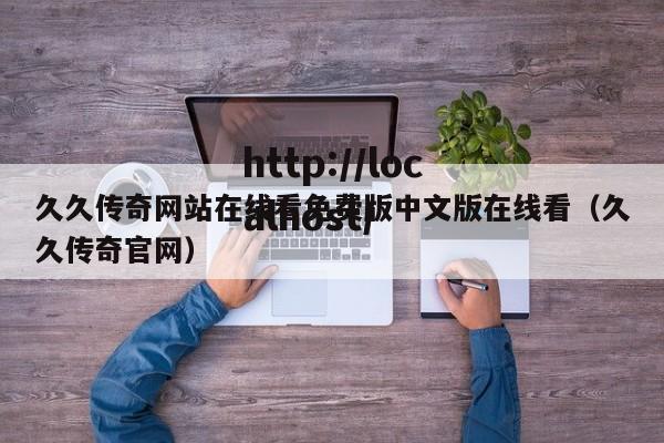 久久传奇网站在线看免费版中文版在线看(久久传奇官网)