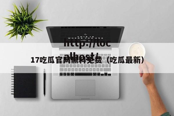 17吃瓜官网黑料免费(吃瓜最新)